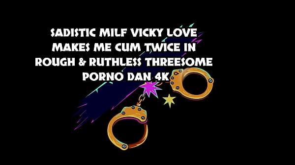 SADISTIC MILF VICKY LOVE MAKES ME CUM TWICE IN ROUGH & RUTHLESS THREESOME – PORNO DAN 4K – Free HD MILF Porn
